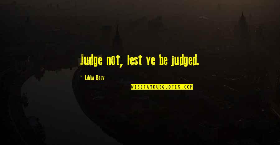 I Hate Quarreling Quotes By Libba Bray: Judge not, lest ye be judged.