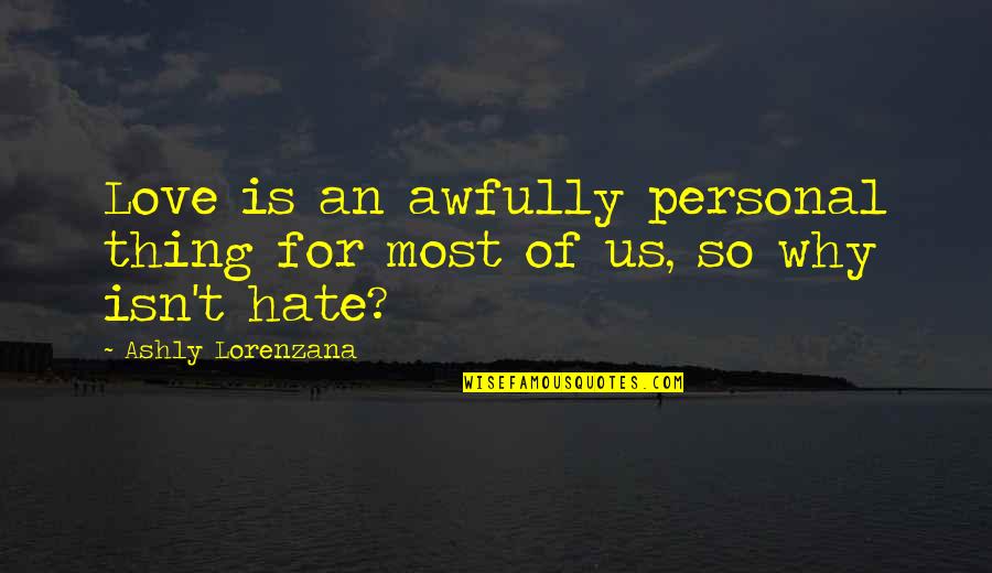 I Hate Racism Quotes By Ashly Lorenzana: Love is an awfully personal thing for most