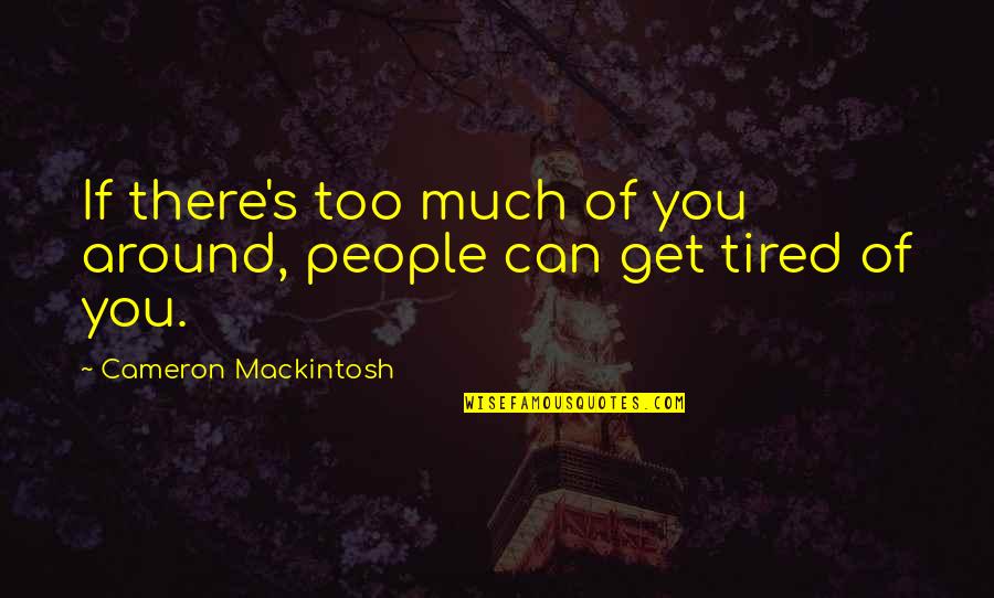 I Hate Smoke Quotes By Cameron Mackintosh: If there's too much of you around, people I Hate Smoke Quotes By Cameron Mackintosh: If there's too much of you around, people