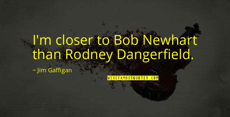 I Hate Snobs Quotes By Jim Gaffigan: I'm closer to Bob Newhart than Rodney Dangerfield.
