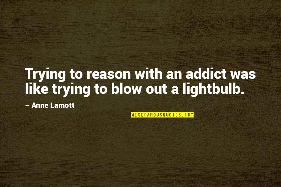 I Hate Sundays Quotes By Anne Lamott: Trying to reason with an addict was like