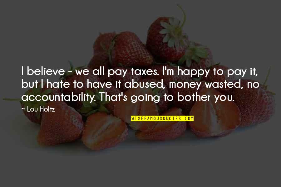 I Hate Taxes Quotes By Lou Holtz: I believe - we all pay taxes. I'm I Hate Taxes Quotes By Lou Holtz: I believe - we all pay taxes. I'm