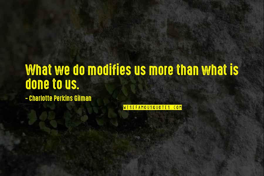 I Hate Teachers Quotes By Charlotte Perkins Gilman: What we do modifies us more than what I Hate Teachers Quotes By Charlotte Perkins Gilman: What we do modifies us more than what