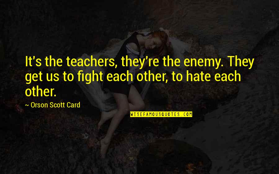 I Hate Teachers Quotes By Orson Scott Card: It's the teachers, they're the enemy. They get I Hate Teachers Quotes By Orson Scott Card: It's the teachers, they're the enemy. They get