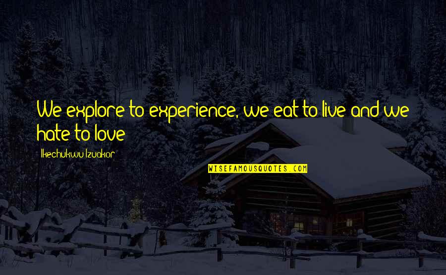 I Hate That I Love U Quotes By Ikechukwu Izuakor: We explore to experience, we eat to live