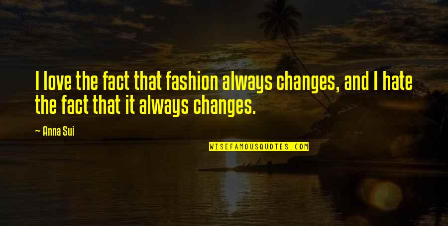 I Hate The Fact That Quotes By Anna Sui: I love the fact that fashion always changes,