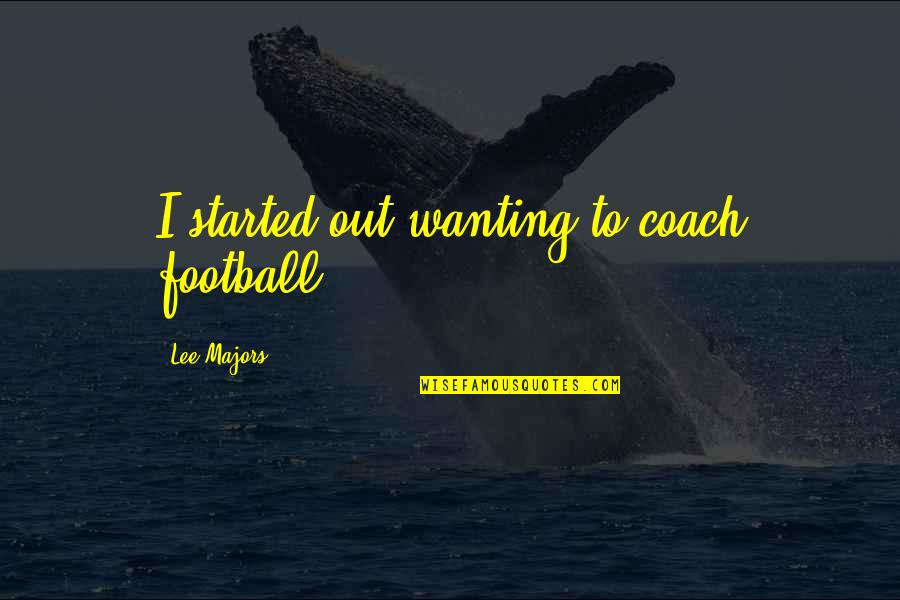 I Hate The Talking Stage Quotes By Lee Majors: I started out wanting to coach football.