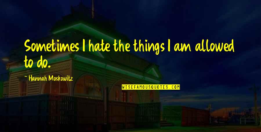 I Hate The Things You Do Quotes By Hannah Moskowitz: Sometimes I hate the things I am allowed