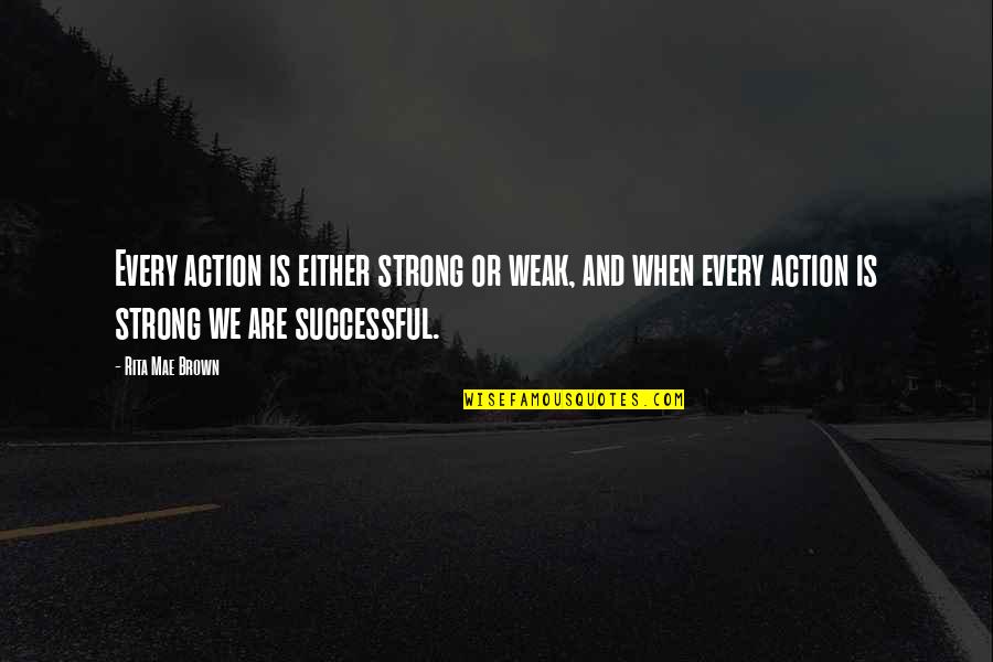 I Hate The Things You Do Quotes By Rita Mae Brown: Every action is either strong or weak, and