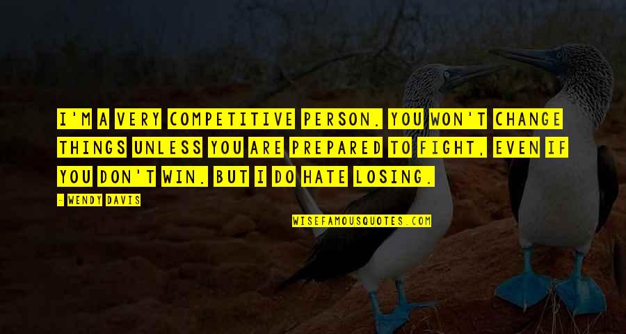 I Hate The Things You Do Quotes By Wendy Davis: I'm a very competitive person. You won't change