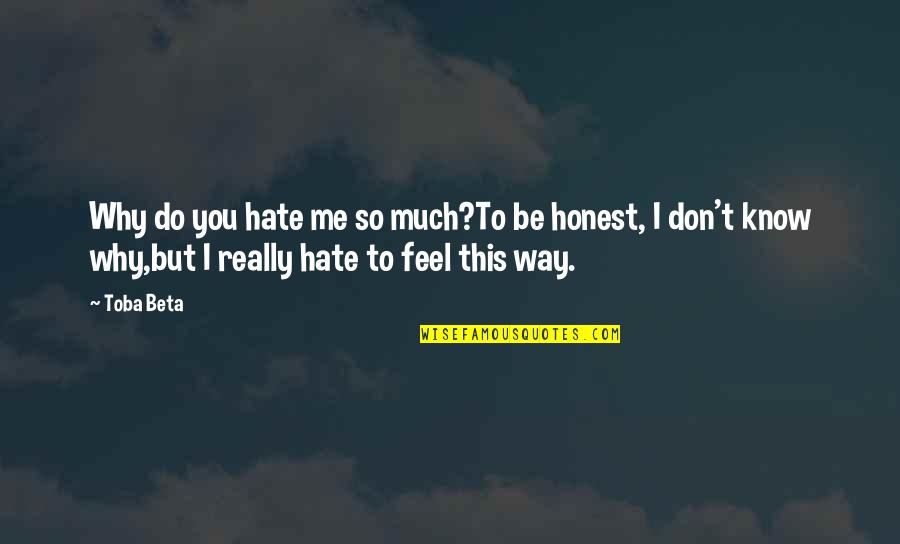 I Hate The Way I Feel Quotes By Toba Beta: Why do you hate me so much?To be I Hate The Way I Feel Quotes By Toba Beta: Why do you hate me so much?To be