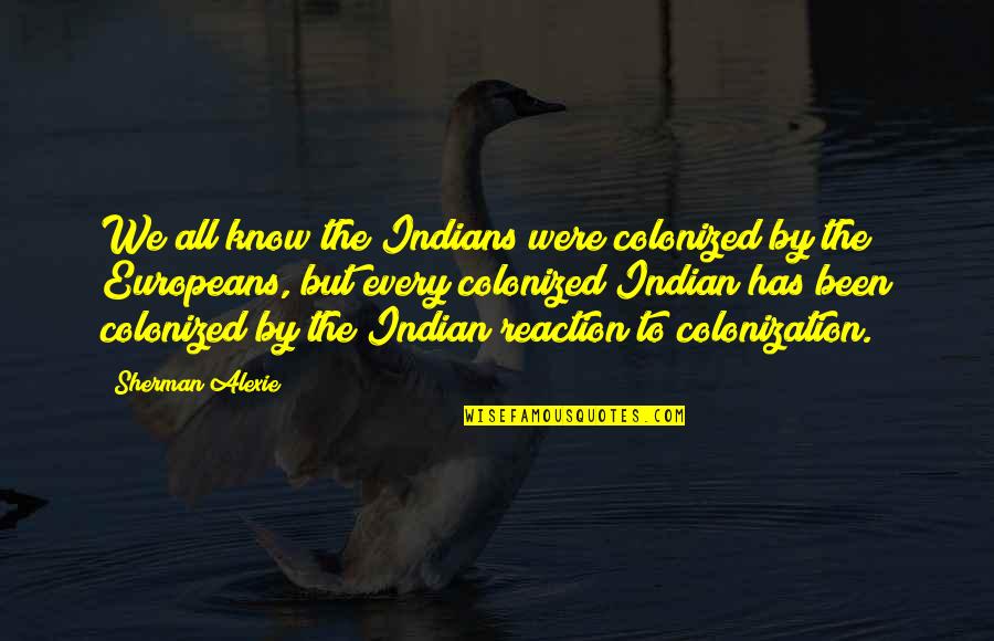 I Hate The Word Sorry Quotes By Sherman Alexie: We all know the Indians were colonized by