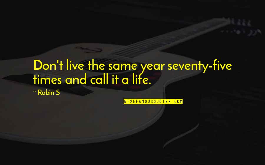 I Hate The World We Live In Quotes By Robin S: Don't live the same year seventy-five times and