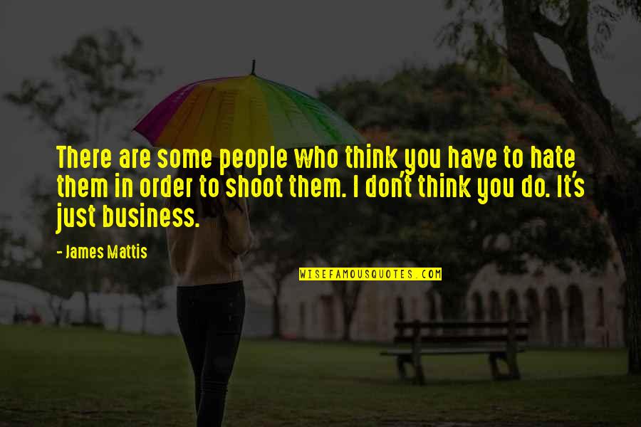 I Hate Them Quotes By James Mattis: There are some people who think you have