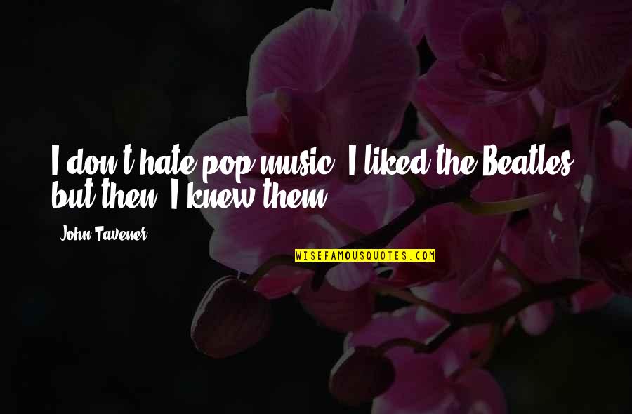 I Hate Them Quotes By John Tavener: I don't hate pop music. I liked the