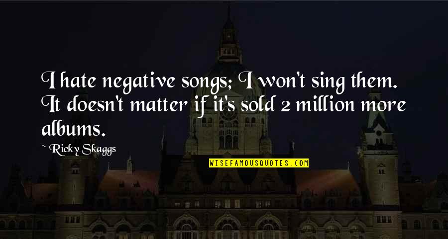 I Hate Them Quotes By Ricky Skaggs: I hate negative songs; I won't sing them.