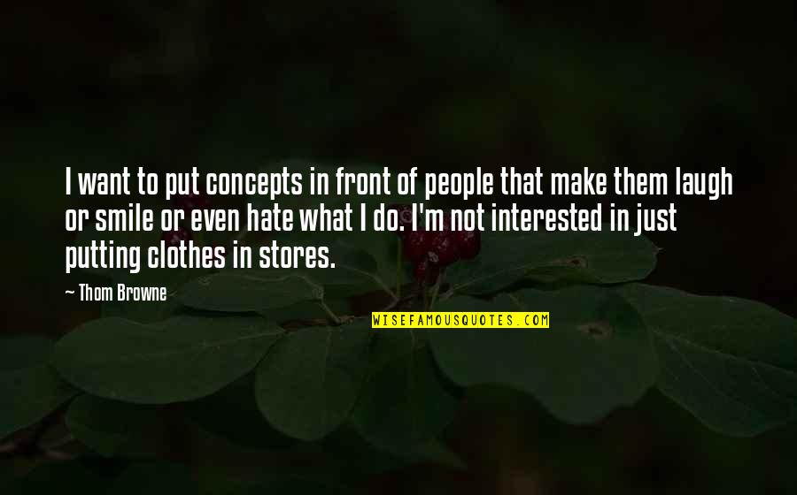 I Hate Them Quotes By Thom Browne: I want to put concepts in front of