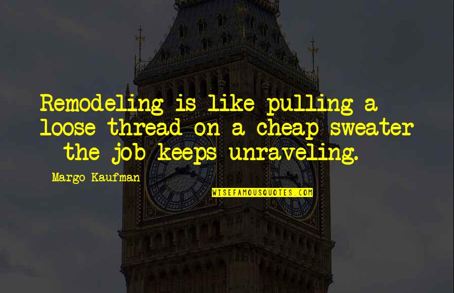 I Hate This Generation Quotes By Margo Kaufman: Remodeling is like pulling a loose thread on I Hate This Generation Quotes By Margo Kaufman: Remodeling is like pulling a loose thread on