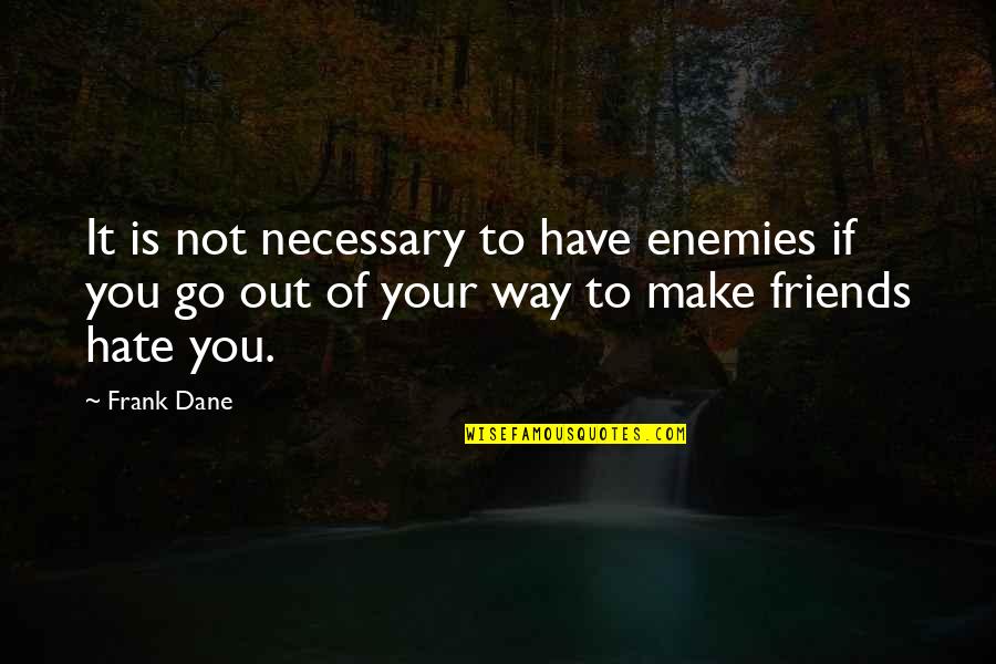 I Hate Those Friends Quotes By Frank Dane: It is not necessary to have enemies if