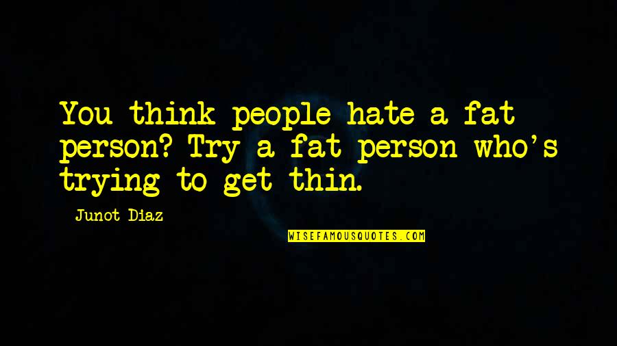 I Hate Those Person Quotes By Junot Diaz: You think people hate a fat person? Try