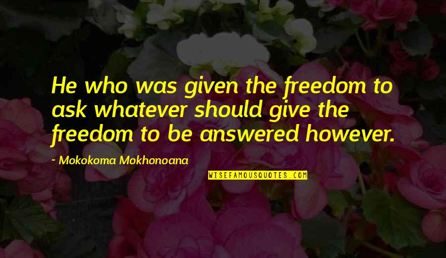 I Hate Two Timer Quotes By Mokokoma Mokhonoana: He who was given the freedom to ask I Hate Two Timer Quotes By Mokokoma Mokhonoana: He who was given the freedom to ask