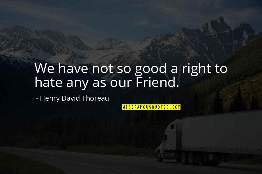I Hate U Friend Quotes By Henry David Thoreau: We have not so good a right to