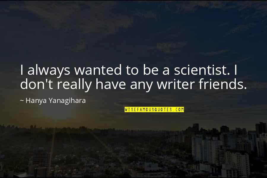 I Hate Wannabe Quotes By Hanya Yanagihara: I always wanted to be a scientist. I