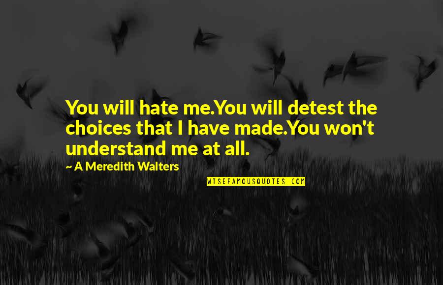 I Hate You All Quotes By A Meredith Walters: You will hate me.You will detest the choices