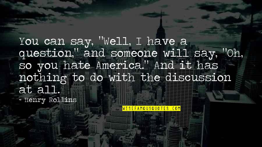 I Hate You All Quotes By Henry Rollins: You can say, "Well, I have a question,"