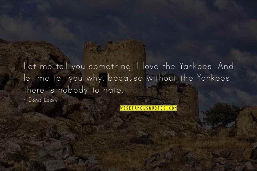 I Hate You And I Love You Quotes By Denis Leary: Let me tell you something: I love the I Hate You And I Love You Quotes By Denis Leary: Let me tell you something: I love the