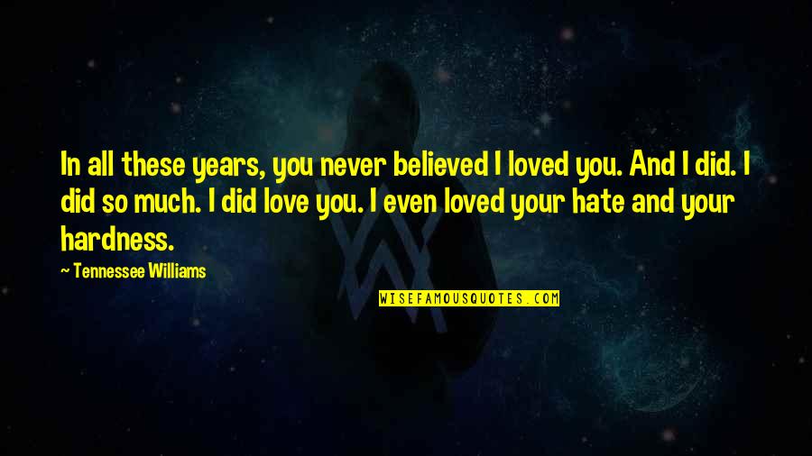 I Hate You And I Love You Quotes By Tennessee Williams: In all these years, you never believed I I Hate You And I Love You Quotes By Tennessee Williams: In all these years, you never believed I