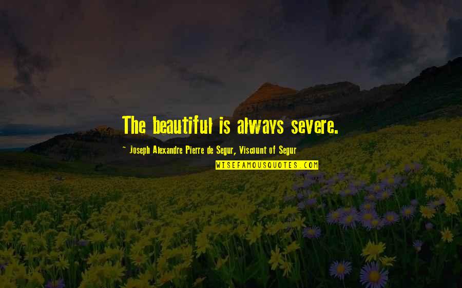 I Hate You Because You Hurt Me Quotes By Joseph Alexandre Pierre De Segur, Viscount Of Segur: The beautiful is always severe.