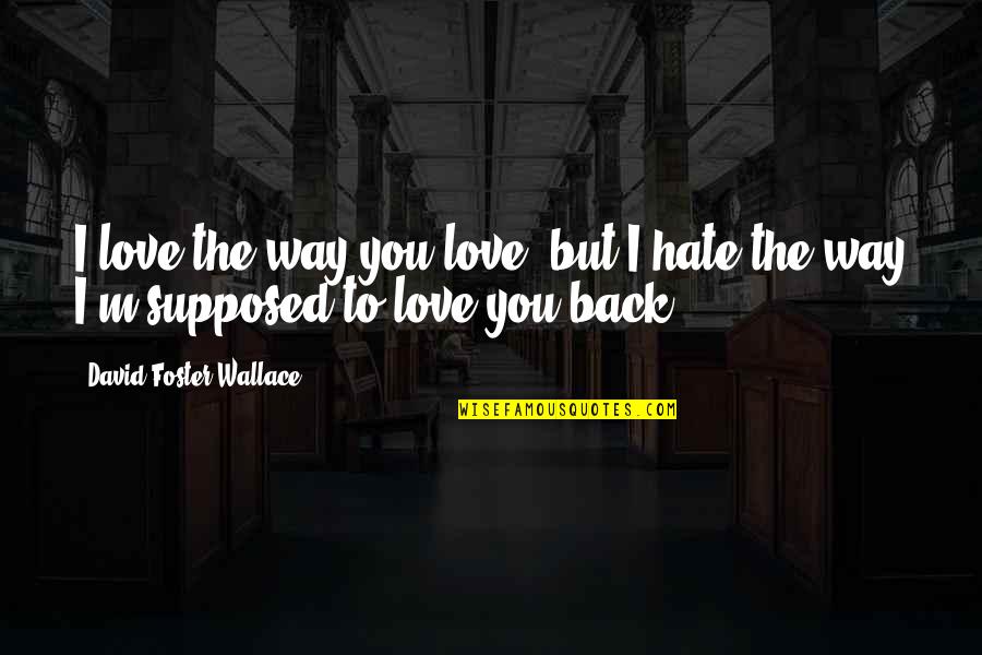 I Hate You But I Love You Quotes By David Foster Wallace: I love the way you love, but I