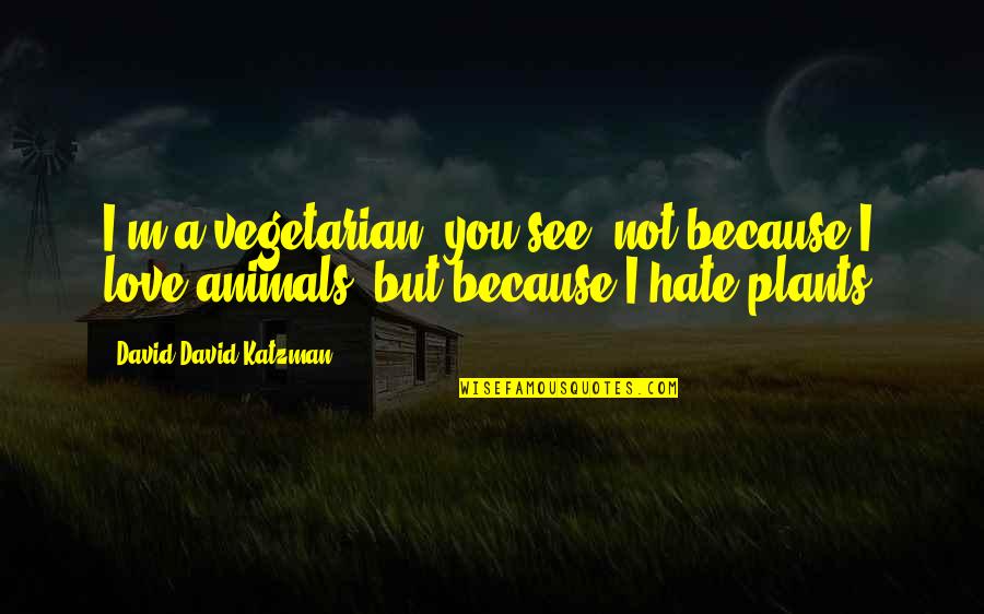 I Hate You But Love You Quotes By David David Katzman: I'm a vegetarian, you see, not because I