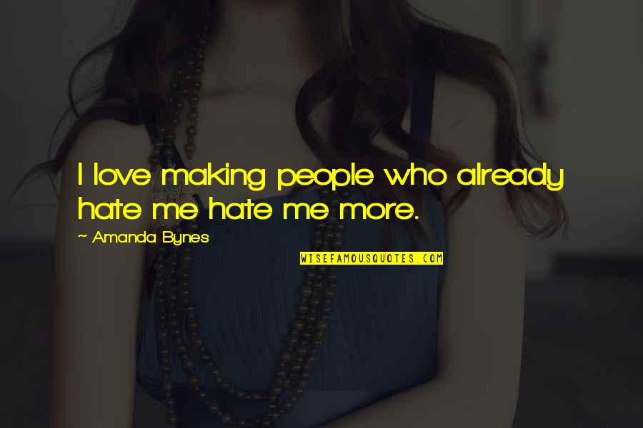 I Hate You For Making Me Love You Quotes By Amanda Bynes: I love making people who already hate me I Hate You For Making Me Love You Quotes By Amanda Bynes: I love making people who already hate me