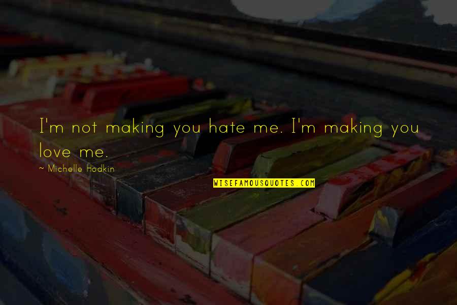 I Hate You For Making Me Love You Quotes By Michelle Hodkin: I'm not making you hate me. I'm making I Hate You For Making Me Love You Quotes By Michelle Hodkin: I'm not making you hate me. I'm making