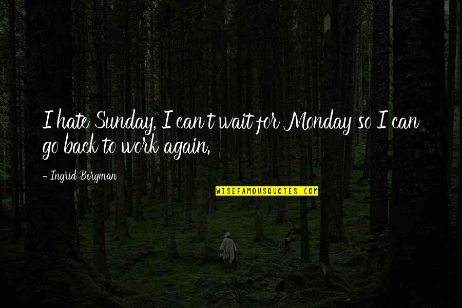 I Hate You Monday Quotes By Ingrid Bergman: I hate Sunday, I can't wait for Monday