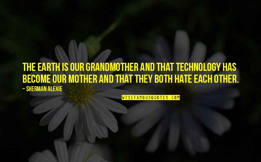 I Hate You Mother Quotes By Sherman Alexie: The earth is our grandmother and that technology
