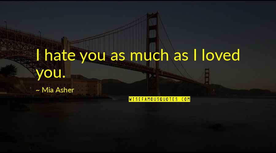 I Hate You Quotes By Mia Asher: I hate you as much as I loved