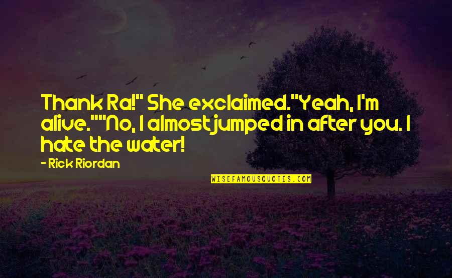 I Hate You Quotes By Rick Riordan: Thank Ra!" She exclaimed."Yeah, I'm alive.""No, I almost