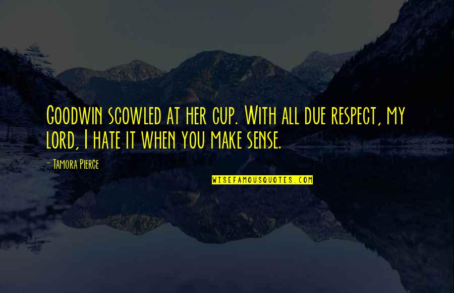 I Hate You Quotes By Tamora Pierce: Goodwin scowled at her cup. With all due