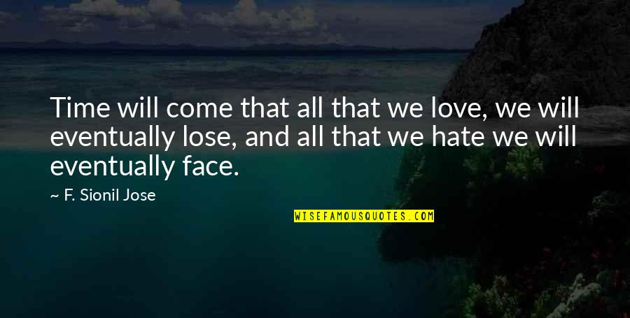 I Hate Your Face Quotes By F. Sionil Jose: Time will come that all that we love,