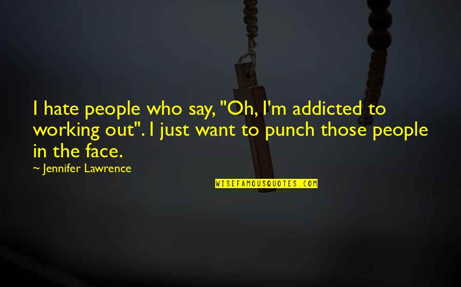 I Hate Your Face Quotes By Jennifer Lawrence: I hate people who say, "Oh, I'm addicted