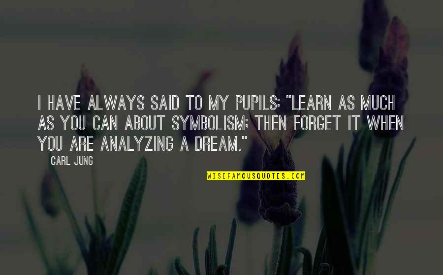I Have A Dream About You Quotes By Carl Jung: I have always said to my pupils: "Learn