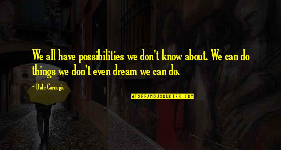 I Have A Dream About You Quotes By Dale Carnegie: We all have possibilities we don't know about. I Have A Dream About You Quotes By Dale Carnegie: We all have possibilities we don't know about.