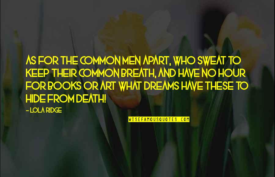 I Have A Dream Book Quotes By Lola Ridge: As for the common men apart, Who sweat I Have A Dream Book Quotes By Lola Ridge: As for the common men apart, Who sweat