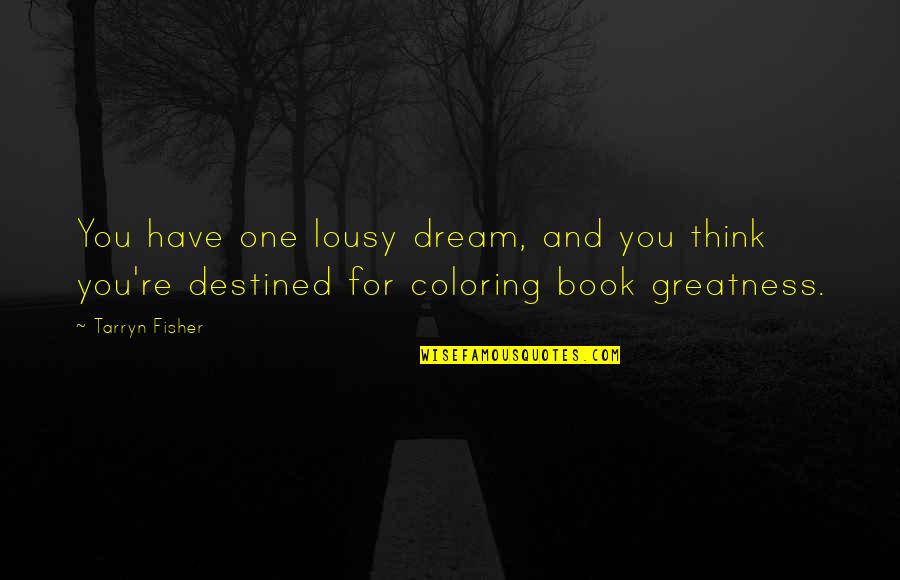 I Have A Dream Book Quotes By Tarryn Fisher: You have one lousy dream, and you think I Have A Dream Book Quotes By Tarryn Fisher: You have one lousy dream, and you think