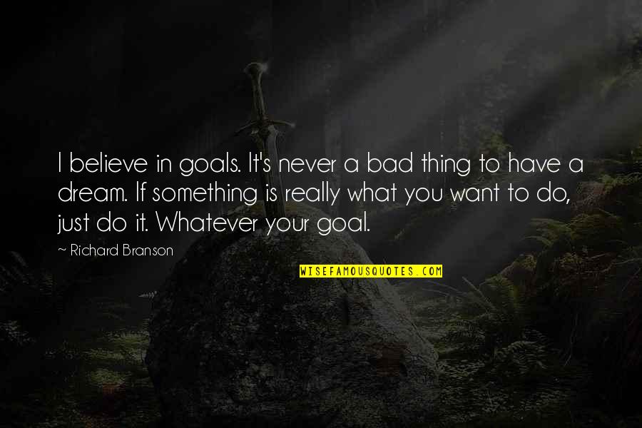 I Have A Dream Quotes By Richard Branson: I believe in goals. It's never a bad