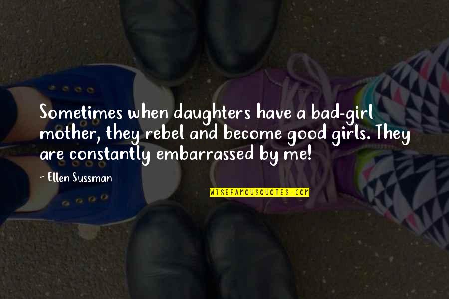 I Have A Good Girl Quotes By Ellen Sussman: Sometimes when daughters have a bad-girl mother, they I Have A Good Girl Quotes By Ellen Sussman: Sometimes when daughters have a bad-girl mother, they
