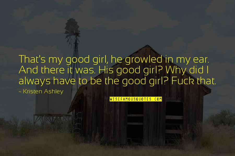 I Have A Good Girl Quotes By Kristen Ashley: That's my good girl, he growled in my I Have A Good Girl Quotes By Kristen Ashley: That's my good girl, he growled in my